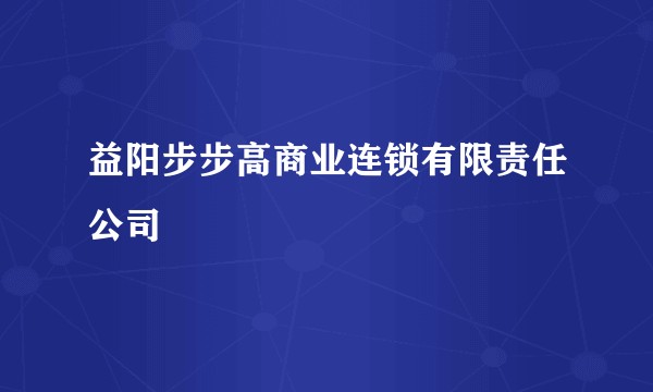 益阳步步高商业连锁有限责任公司