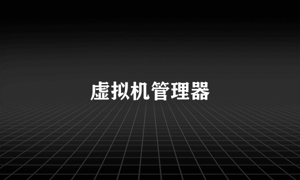 虚拟机管理器