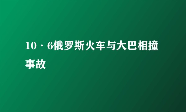 10·6俄罗斯火车与大巴相撞事故