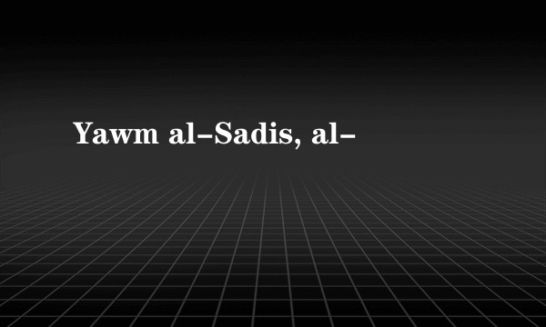 Yawm al-Sadis, al-