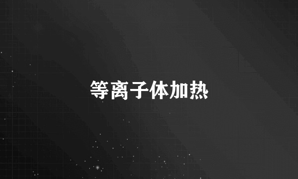 等离子体加热