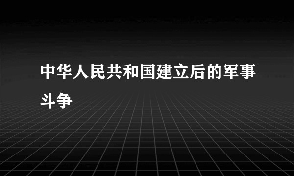 中华人民共和国建立后的军事斗争