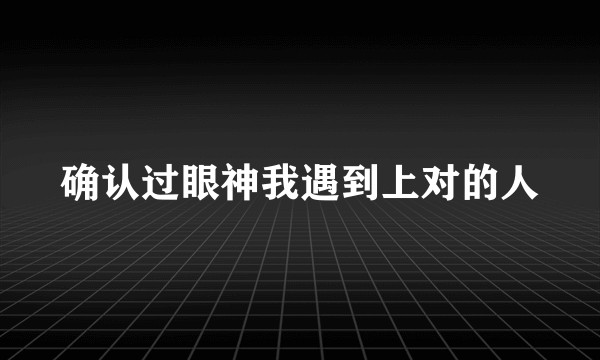 确认过眼神我遇到上对的人