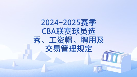 2024-2025赛季CBA联赛球员选秀、工资帽、聘用及交易管理规定