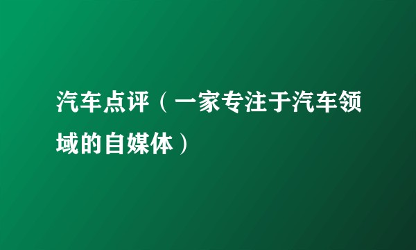 汽车点评（一家专注于汽车领域的自媒体）