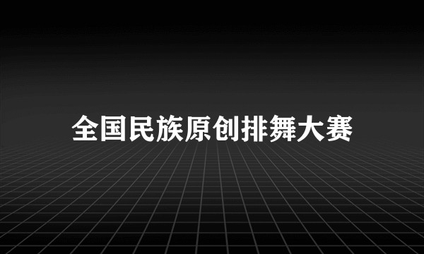 全国民族原创排舞大赛