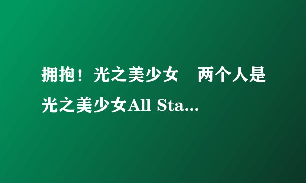 拥抱！光之美少女♡两个人是光之美少女All Stars Memories