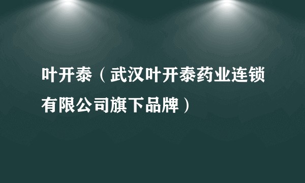 叶开泰（武汉叶开泰药业连锁有限公司旗下品牌）