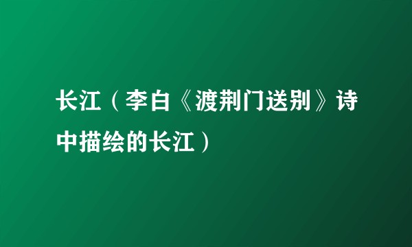 长江（李白《渡荆门送别》诗中描绘的长江）