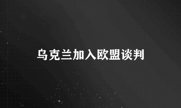 乌克兰加入欧盟谈判