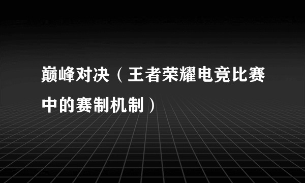 巅峰对决（王者荣耀电竞比赛中的赛制机制）
