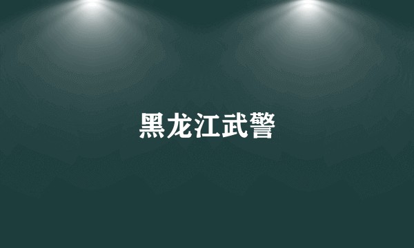 黑龙江武警