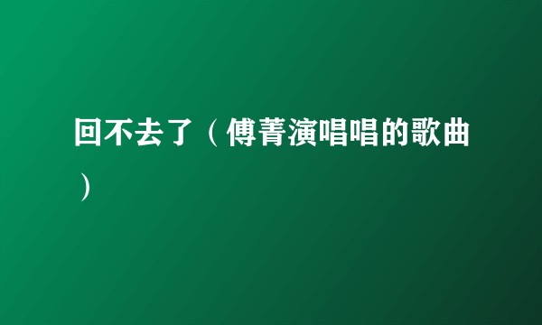 回不去了（傅菁演唱唱的歌曲）