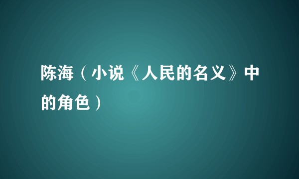 陈海（小说《人民的名义》中的角色）