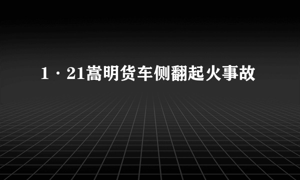 1·21嵩明货车侧翻起火事故
