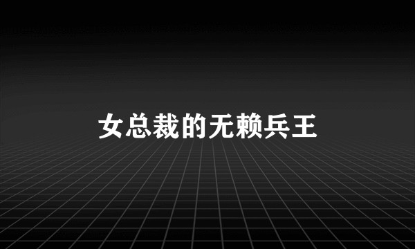 女总裁的无赖兵王