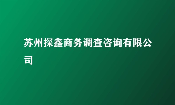 苏州探鑫商务调查咨询有限公司