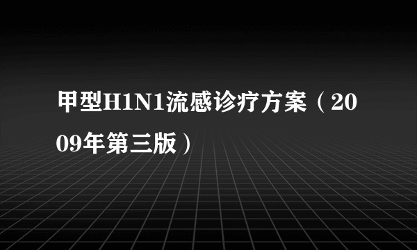 甲型H1N1流感诊疗方案（2009年第三版）