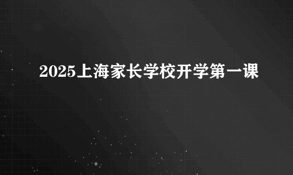 2025上海家长学校开学第一课