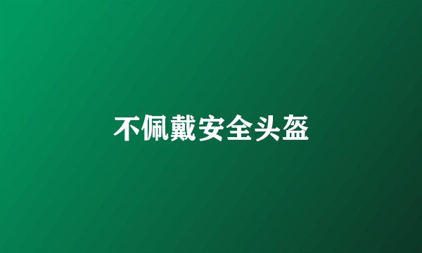 不佩戴安全头盔