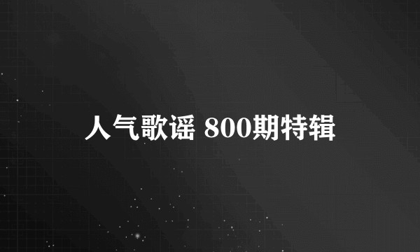 人气歌谣 800期特辑