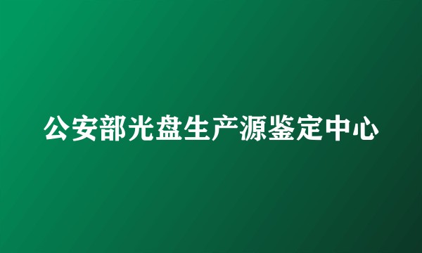 公安部光盘生产源鉴定中心
