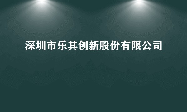 深圳市乐其创新股份有限公司