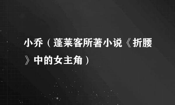 小乔（蓬莱客所著小说《折腰》中的女主角）