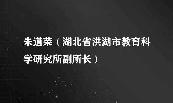 朱道荣（湖北省洪湖市教育科学研究所副所长）