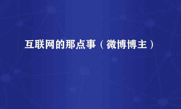 互联网的那点事（微博博主）