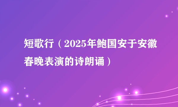 短歌行（2025年鲍国安于安徽春晚表演的诗朗诵）