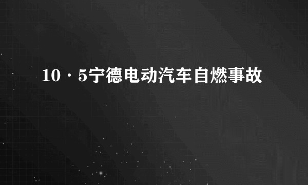 10·5宁德电动汽车自燃事故