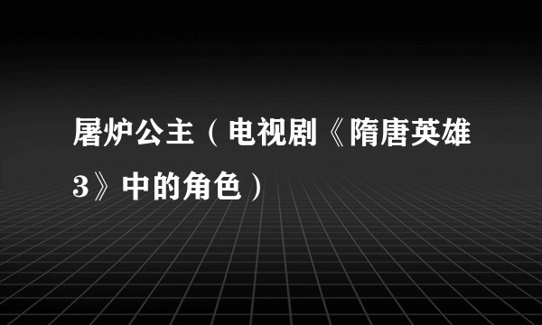 屠炉公主（电视剧《隋唐英雄3》中的角色）