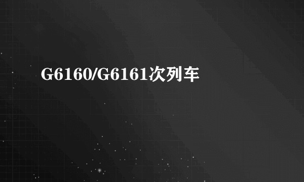 G6160/G6161次列车