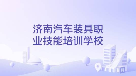 济南汽车装具职业技能培训学校