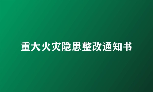 重大火灾隐患整改通知书