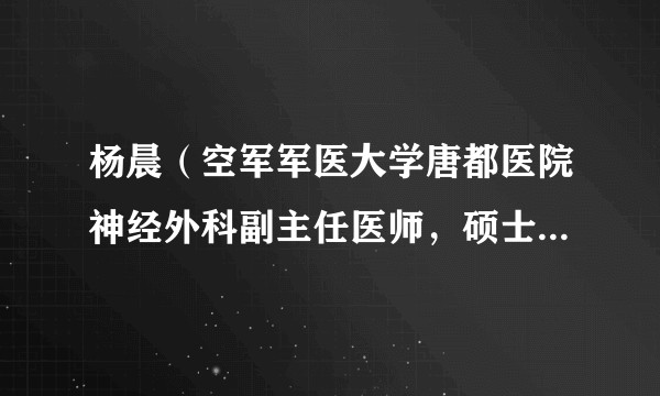 杨晨（空军军医大学唐都医院神经外科副主任医师，硕士研究生导师，脊髓脊柱亚专业组组长）