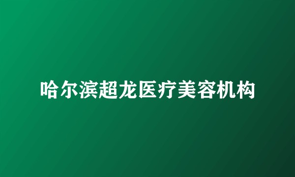 哈尔滨超龙医疗美容机构