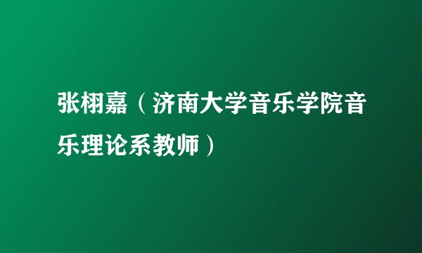 张栩嘉(济南大学音乐学院音乐理论系教师)