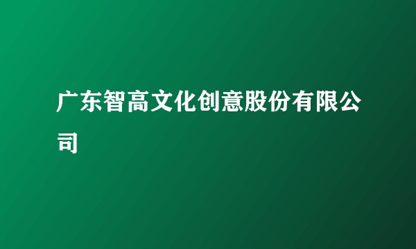 广东智高文化创意股份有限公司