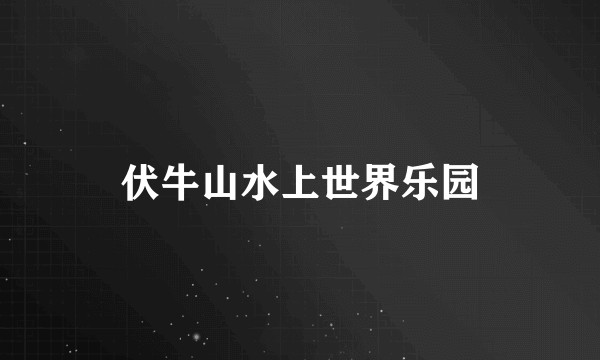 伏牛山水上世界乐园
