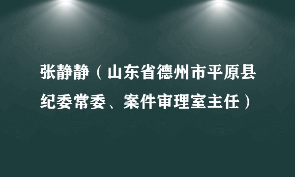 张静静（山东省德州市平原县纪委常委、案件审理室主任）