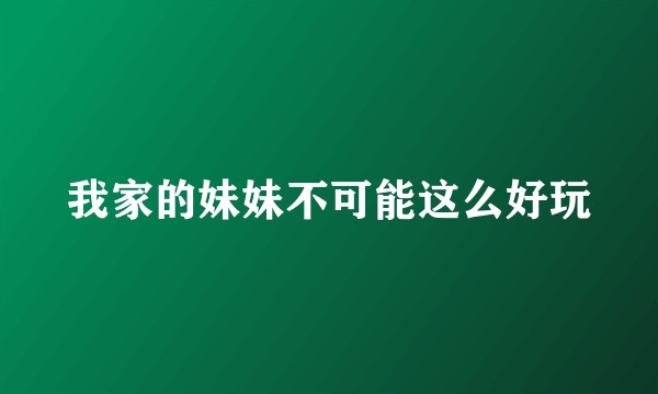 我家的妹妹不可能这么好玩