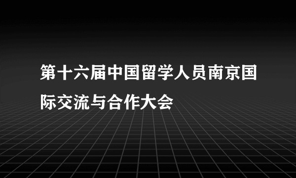 第十六届中国留学人员南京国际交流与合作大会