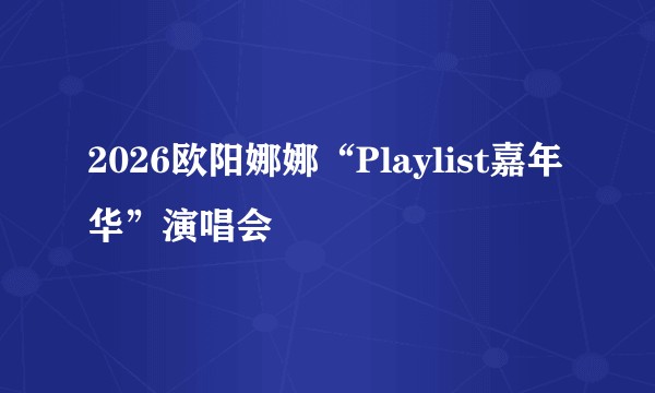 2026欧阳娜娜“Playlist嘉年华”演唱会