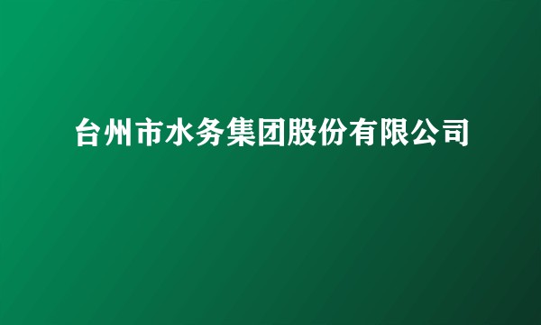 台州市水务集团股份有限公司