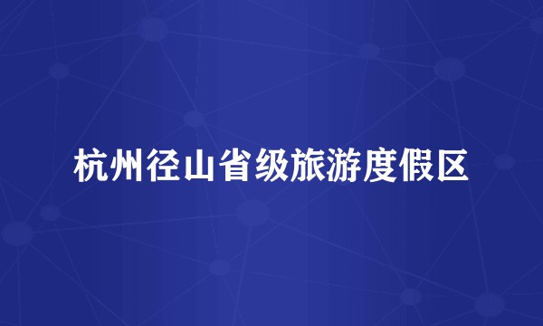 杭州径山省级旅游度假区