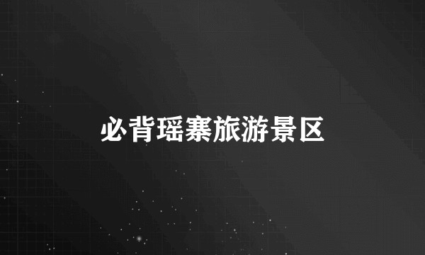 必背瑶寨旅游景区