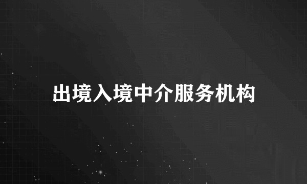 出境入境中介服务机构