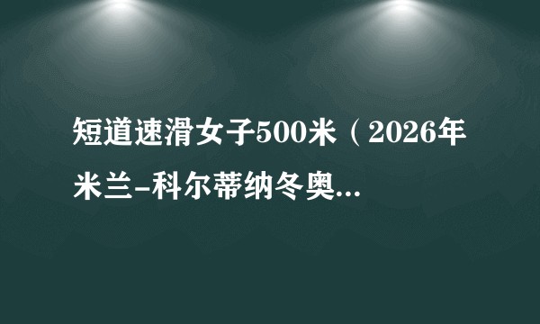 短道速滑女子500米(2026年米兰-科尔蒂纳冬奥会短道速滑女子500米赛事)